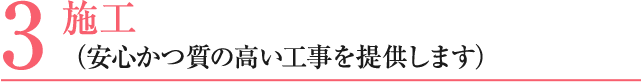 3 施工 （安心かつ質の高い工事を提供します）