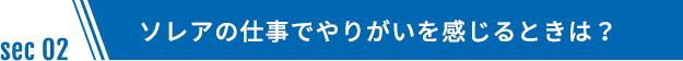 ソレアの仕事でやりがいを感じるときは？